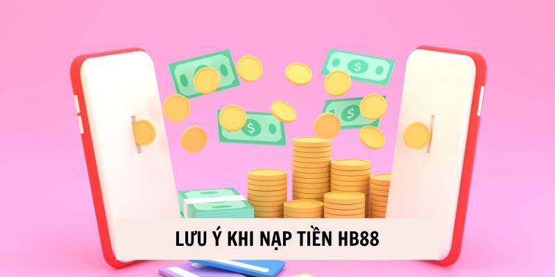 Một số lưu ý khi thực hiện nạp tiền HB88 để thành công